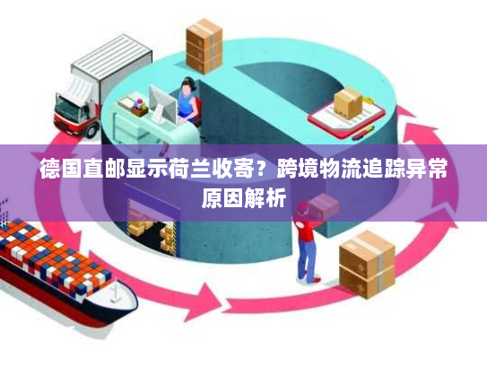 德国直邮显示荷兰收寄?跨境物流追踪异常原因解析 德国直邮显示荷兰收寄?跨境物流追踪异常原因解析