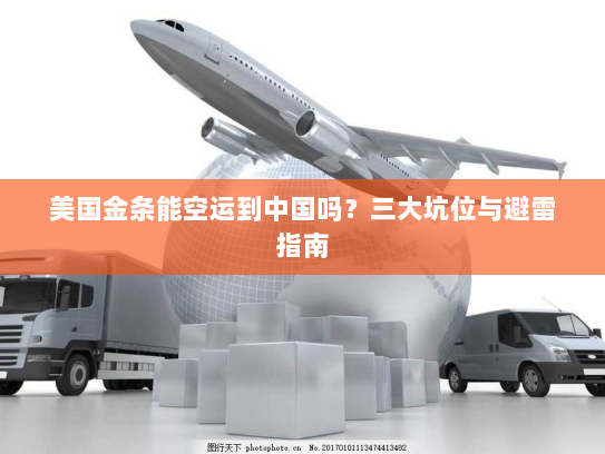 美国金条能空运到中国吗？三大坑位与避雷指南