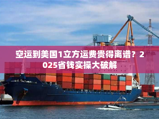 空运到美国1立方运费贵得离谱？2025省钱实操大破解