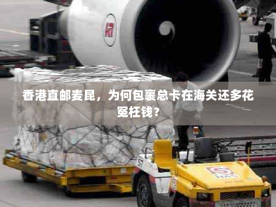 香港直邮麦昆，为何包裹总卡在海关还多花冤枉钱？