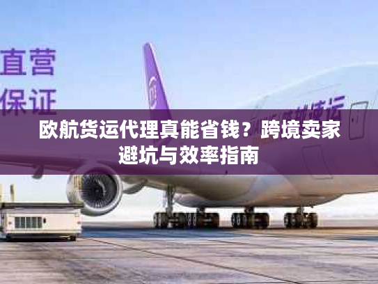 欧航货运代理真能省钱？跨境卖家避坑与效率指南