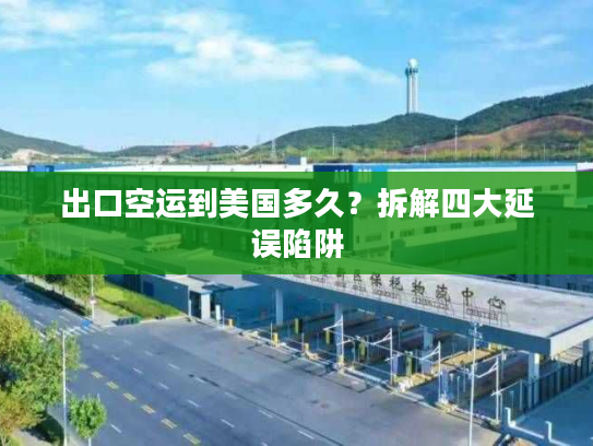 出口空运到美国多久？拆解四大延误陷阱