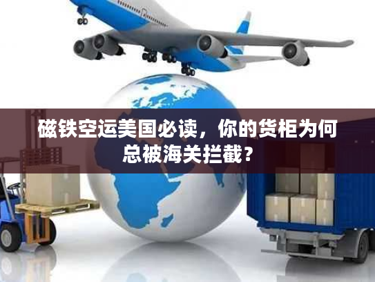 磁铁空运美国必读，你的货柜为何总被海关拦截？