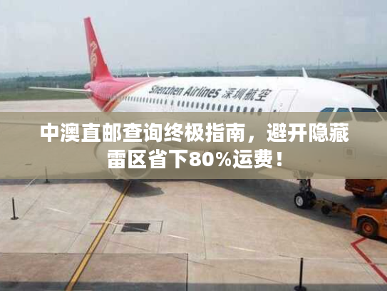 中澳直邮查询终极指南，避开隐藏雷区省下80%运费！