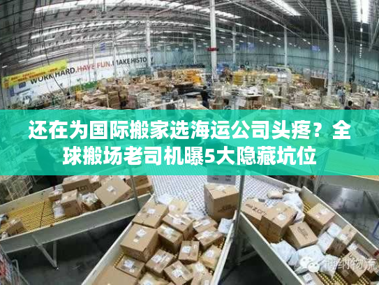 还在为国际搬家选海运公司头疼？全球搬场老司机曝5大隐藏坑位