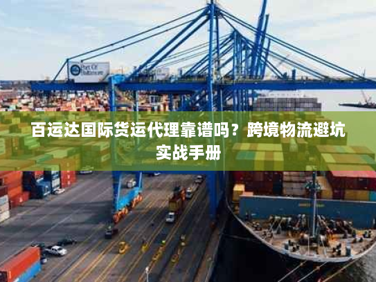 百运达国际货运代理靠谱吗？跨境物流避坑实战手册