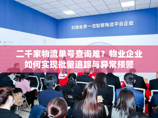 二千家物流单号查询难?物业企业如何实现批量追踪与异常预警 二千家物流单号查询难?物业企业如何实现批量追踪与异常预警