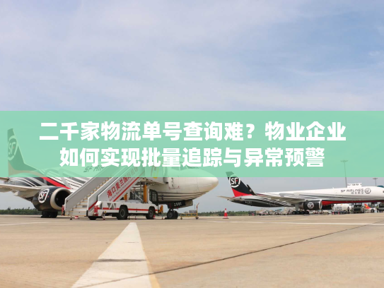 二千家物流单号查询难?物业企业如何实现批量追踪与异常预警 二千家物流单号查询难?物业企业如何实现批量追踪与异常预警