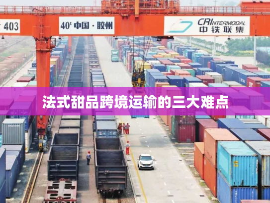 法式甜品跨境运输的三大难点