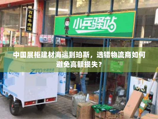 中国展柜建材海运到珀斯,选错物流商如何避免高额损失? 中国展柜建材海运到珀斯,选错物流商如何避免高额损失?