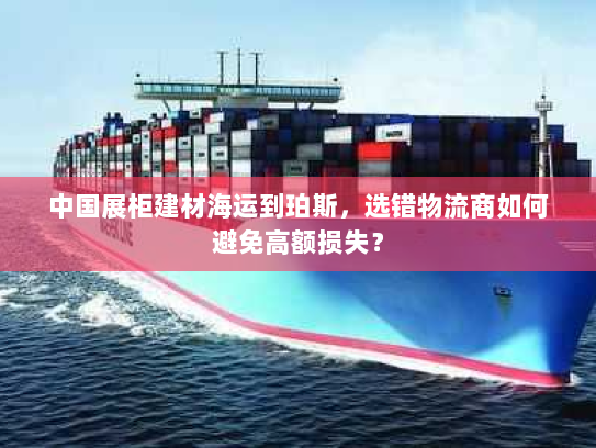 中国展柜建材海运到珀斯,选错物流商如何避免高额损失? 中国展柜建材海运到珀斯,选错物流商如何避免高额损失?