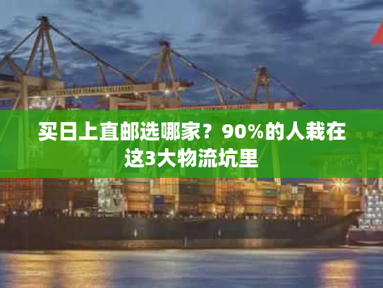 买日上直邮选哪家？90%的人栽在这3大物流坑里