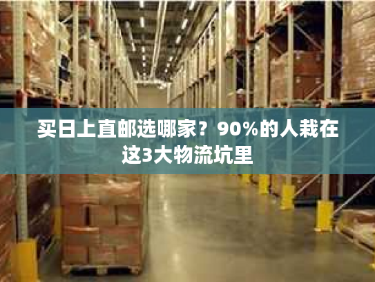 买日上直邮选哪家？90%的人栽在这3大物流坑里
