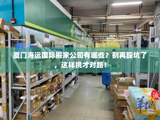 厦门海运国际搬家公司有哪些？别再踩坑了，这样挑才对路！