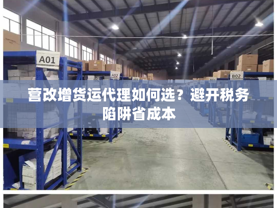 营改增货运代理如何选？避开税务陷阱省成本