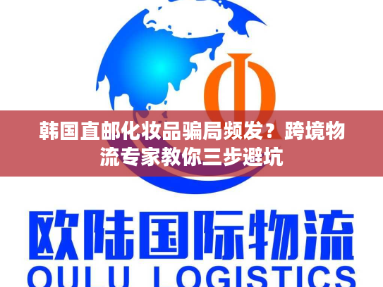 韩国直邮化妆品骗局频发？跨境物流专家教你三步避坑