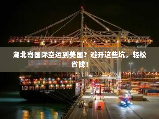 湖北寄国际空运到美国?避开这些坑,轻松省钱! 湖北寄国际空运到美国?避开这些坑,轻松省钱!