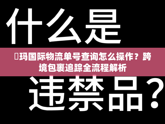 玥玛国际物流单号查询怎么操作？跨境包裹追踪全流程解析
