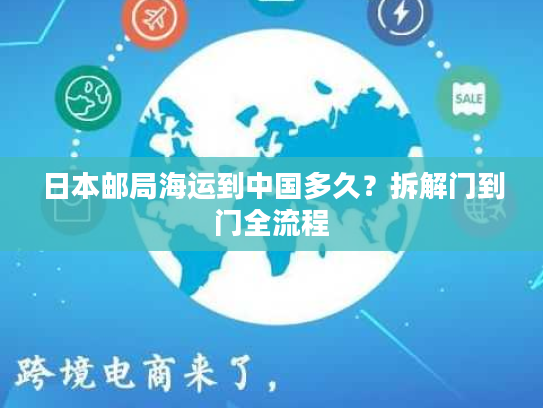 日本邮局海运到中国多久？拆解门到门全流程
