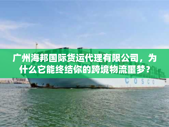 广州海邦国际货运代理有限公司，为什么它能终结你的跨境物流噩梦？