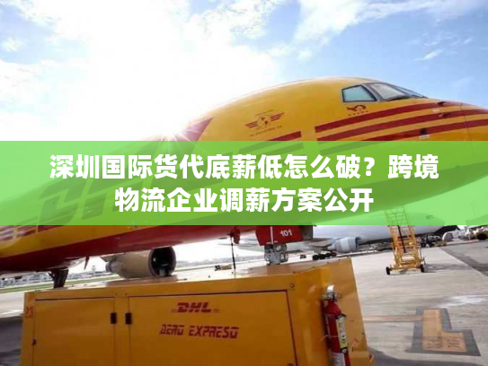 深圳国际货代底薪低怎么破？跨境物流企业调薪方案公开