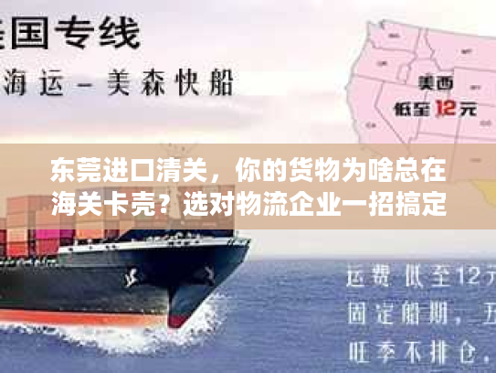 东莞进口清关，你的货物为啥总在海关卡壳？选对物流企业一招搞定