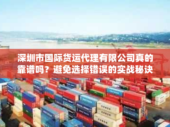 深圳市国际货运代理有限公司真的靠谱吗?避免选择错误的实战秘诀 深圳市国际货运代理有限公司真的靠谱吗?避免选择错误的实战秘诀