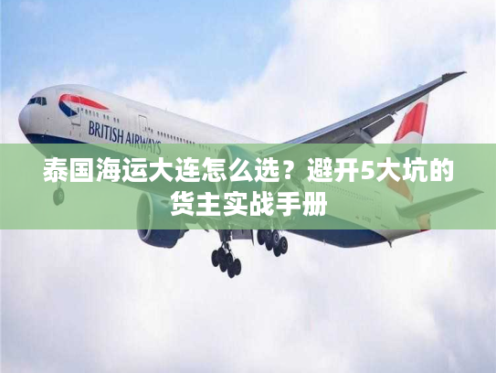 泰国海运大连怎么选？避开5大坑的货主实战手册