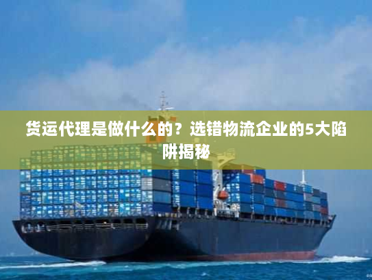 货运代理是做什么的?选错物流企业的5大陷阱揭秘 货运代理是做什么的?选错物流企业的5大陷阱揭秘