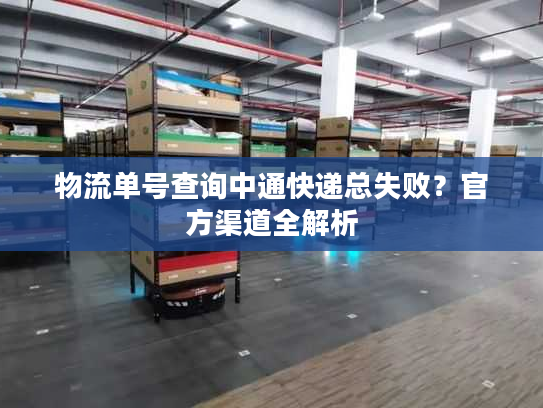 物流单号查询中通快递总失败？官方渠道全解析