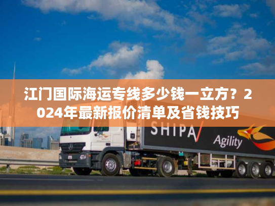 江门国际海运专线多少钱一立方？2024年最新报价清单及省钱技巧