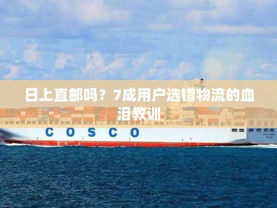 日上直邮吗？7成用户选错物流的血泪教训