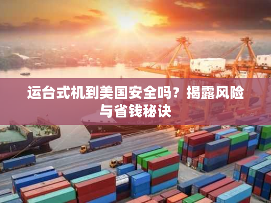 运台式机到美国安全吗？揭露风险与省钱秘诀