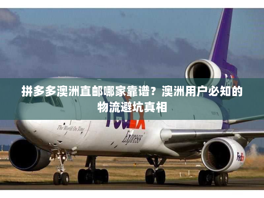 拼多多澳洲直邮哪家靠谱?澳洲用户必知的物流避坑真相 拼多多澳洲直邮哪家靠谱?澳洲用户必知的物流避坑真相