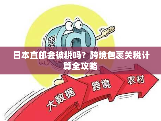日本直邮会被税吗？跨境包裹关税计算全攻略