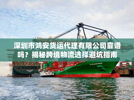 深圳市鸿安货运代理有限公司靠谱吗?揭秘跨境物流选择避坑指南 深圳市鸿安货运代理有限公司靠谱吗?揭秘跨境物流选择避坑指南