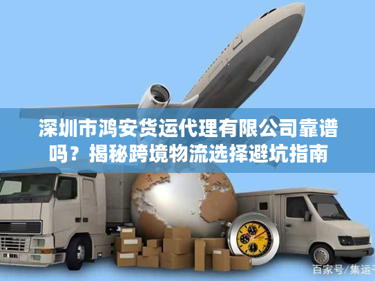 深圳市鸿安货运代理有限公司靠谱吗?揭秘跨境物流选择避坑指南 深圳市鸿安货运代理有限公司靠谱吗?揭秘跨境物流选择避坑指南