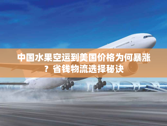 中国水果空运到美国价格为何暴涨？省钱物流选择秘诀