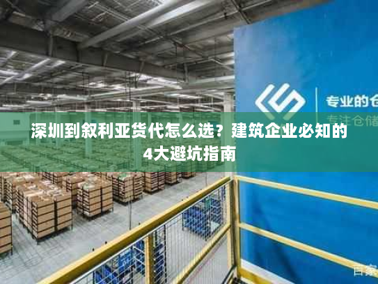 深圳到叙利亚货代怎么选?建筑企业必知的4大避坑指南 深圳到叙利亚货代怎么选?建筑企业必知的4大避坑指南