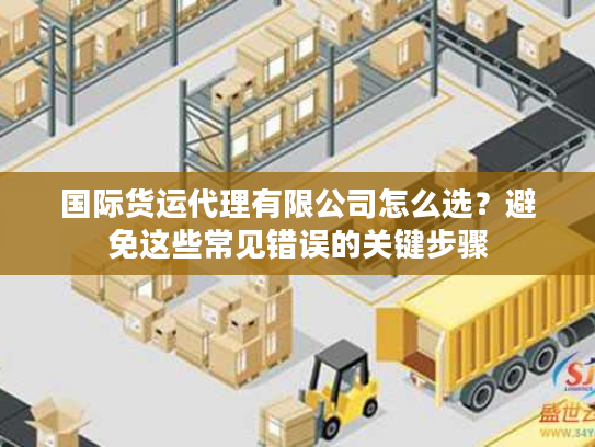 国际货运代理有限公司怎么选？避免这些常见错误的关键步骤
