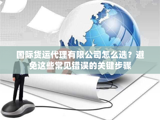 国际货运代理有限公司怎么选？避免这些常见错误的关键步骤