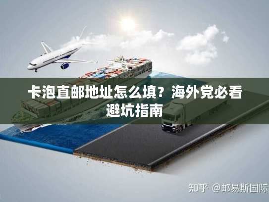 卡泡直邮地址怎么填?海外党必看避坑指南 卡泡直邮地址怎么填?海外党必看避坑指南