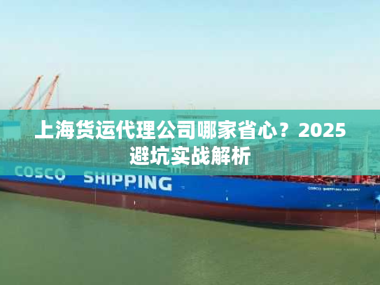 上海货运代理公司哪家省心？2025避坑实战解析