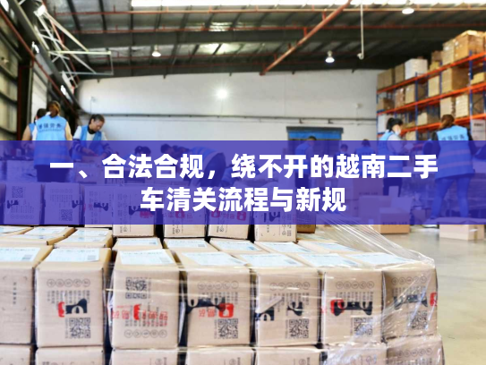 一、合法合规，绕不开的越南二手车清关流程与新规