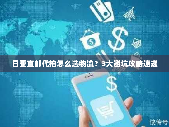 日亚直邮代拍怎么选物流？3大避坑攻略速递