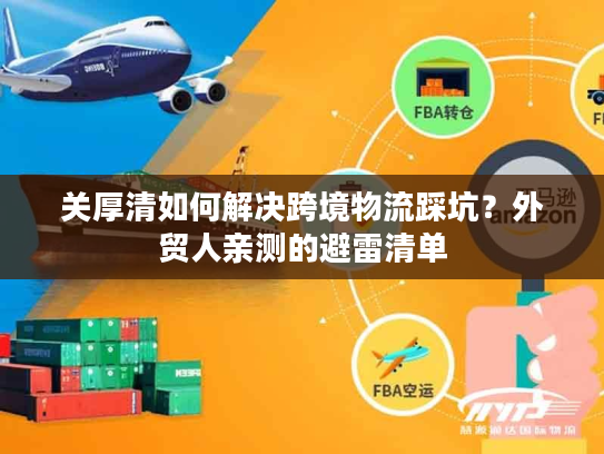 关厚清如何解决跨境物流踩坑？外贸人亲测的避雷清单