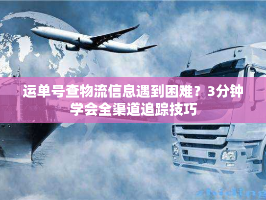 运单号查物流信息遇到困难？3分钟学会全渠道追踪技巧