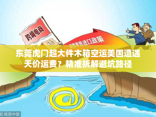 东莞虎门超大件木箱空运美国遭遇天价运费？精准拆解避坑路径