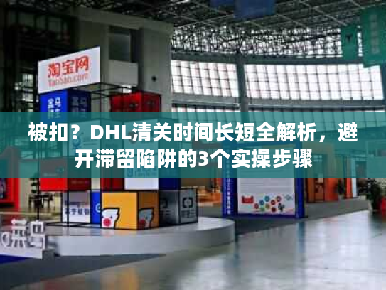被扣？DHL清关时间长短全解析，避开滞留陷阱的3个实操步骤