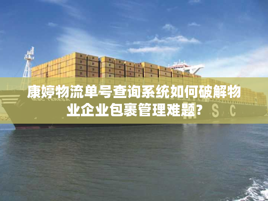 康婷物流单号查询系统如何破解物业企业包裹管理难题？